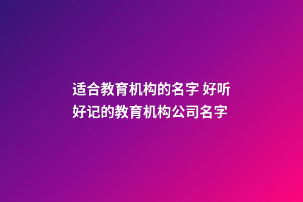 适合教育机构的名字 好听好记的教育机构公司名字-第1张-公司起名-玄机派